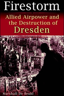 Firestorm: Allied Airpower and the Destruction of Dresden by Marshall De Bruhl